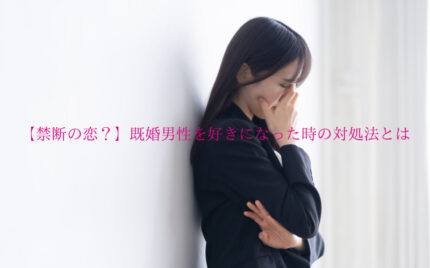 【禁断の恋？】既婚男性を好きになった時の対処法とは