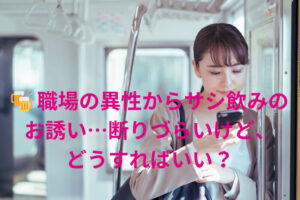 職場の異性からサシ飲みのお誘い…断りづらいけど、どうすればいい?