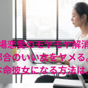 職場恋愛のモヤモヤ解消！都合のいい女から本命彼女になる方法